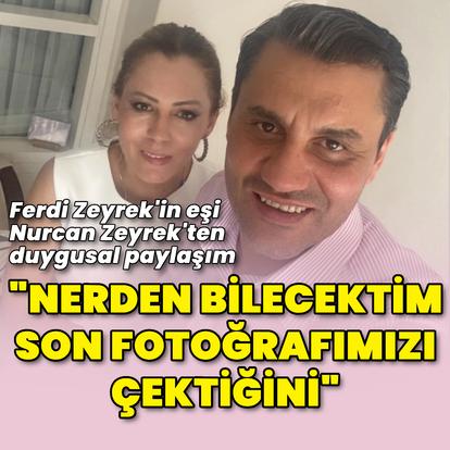 "Nerden bilecektim son fotoğrafımızı çektiğini"