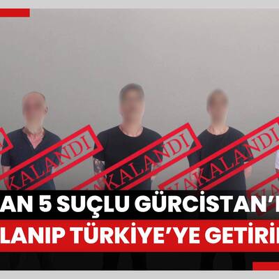 Kırmızı bültenle aranan 5 suçlu Gürcistan’da yakalanıp Türkiye’ye getirildi