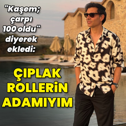 "Çıplak rollerin adamıyım"
