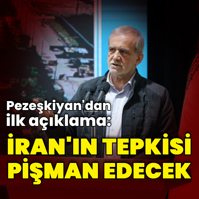 Pezeşkiyan: İran'ın tepkisi pişman edecek
