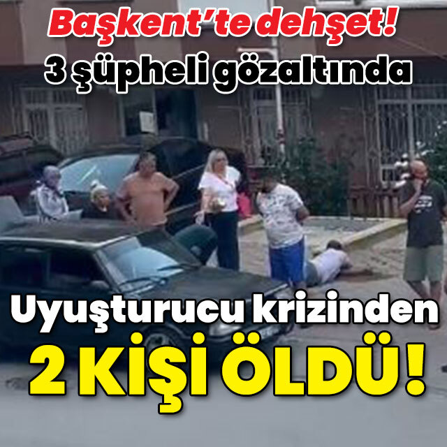 Başkent'te dehşet! Uyuşturucu krizinden 2 kişi öldü!