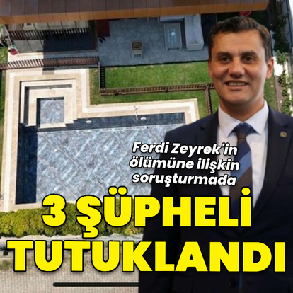 Ferdi Zeyrek'in ölümüne ilişkin 3 şüpheli tutuklandı
