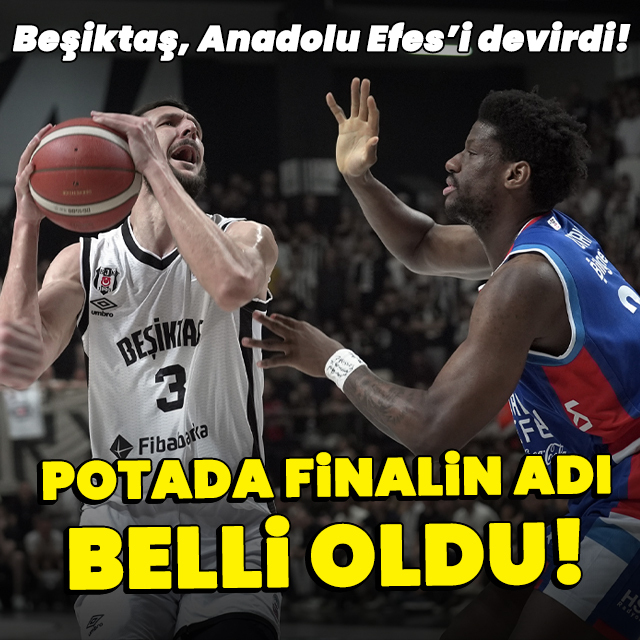 Beşiktaş, Anadolu Efes'i devirdi: Finalde!