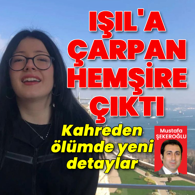 Işıl'a çarpan hemşire çıktı