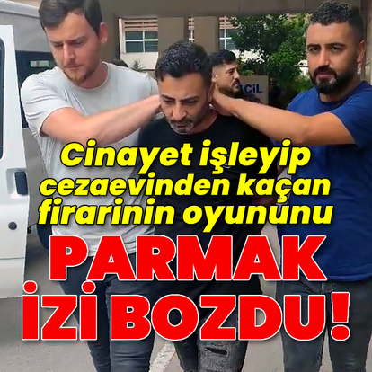 Cezaevi firarisinin oyununu parmak izi bozdu!