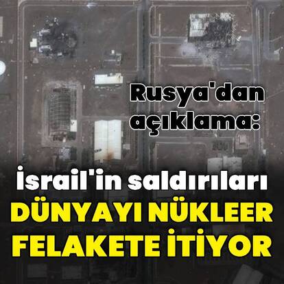 Rusya: İsrail saldırıları nükleer felakate itiyor