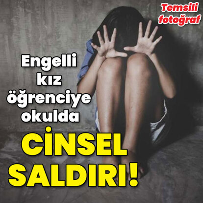 Engelli kız öğrenciye okulda cinsel saldırı!