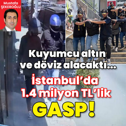 Kuyumcu altın ve döviz alacaktı... İstanbul'da 1.4 milyon TL'lik gasp!