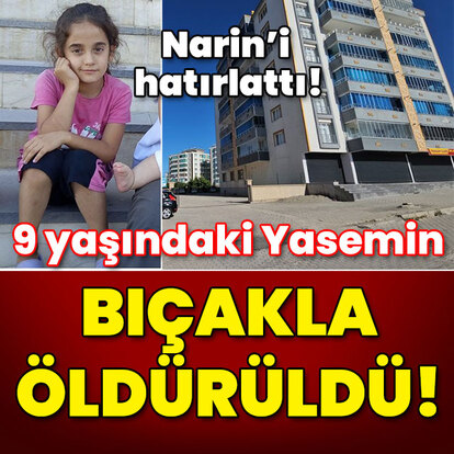 Narin'i hatırlattı! 9 yaşındaki Yasemin bıçaklanarak öldürüldü!