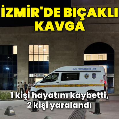 İzmir'de bıçaklı kavga: 1 ölü, 2 yaralı