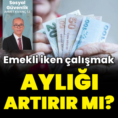 Emekli iken çalışmak aylığı artırır mı?