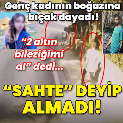 Kadının boğazına bıçak dayadı! "2 altın bileziğimi al" dedi... 'Sahte' deyip almadı!