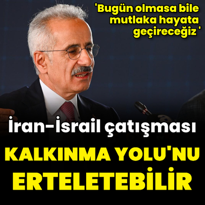 "İran-İsrail çatışması Kalkınma Yolu'nu erteletebilir"