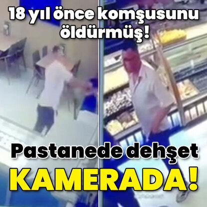 18 yıl önce komşusunu öldürmüş! Pastanede dehşet kamerada!