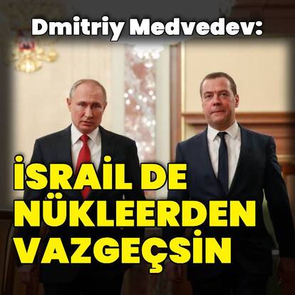 Medvedev: İsrail de nükleer programından vazgeçsin