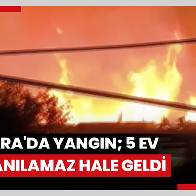 Ankara'da yangın; 5 ev kullanılamaz hale geldi