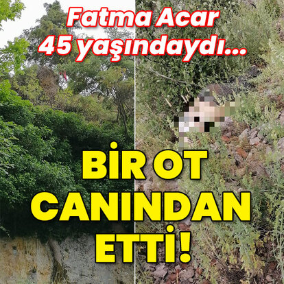 Fatma Acar, 45 yaşındaydı... Bir ot canından etti!