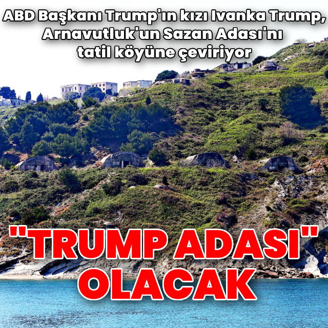 Ivanka Trump, Arnavutluk'un adasını Trump Adası'na dönüştürüyor