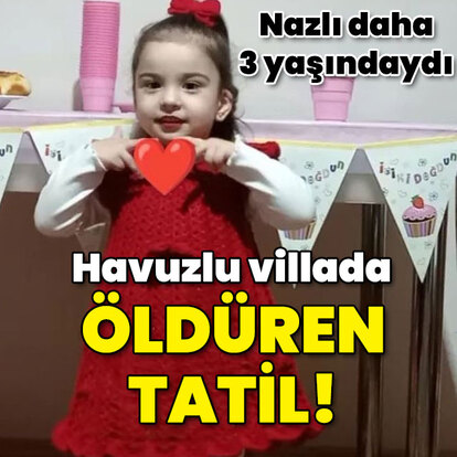 Nazlı 3 yaşındaydı! Havuzlu villada öldüren tatil!