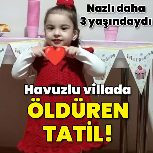 Nazlı 3 yaşındaydı! Havuzlu villada öldüren tatil!