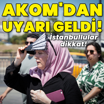 AKOM sıcak hava dalgası uyarısı!