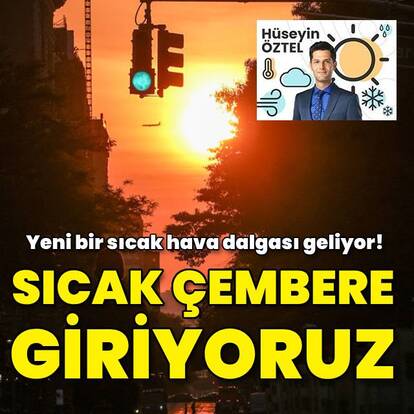 Yeni bir sıcak hava dalgası geliyor! Sıcak çembere giriyoruz