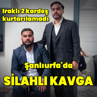 Şanlıurfa'da silahlı kavgada Iraklı 2 kardeş öldü