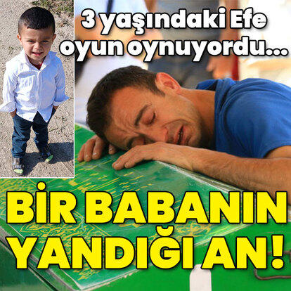 Efe 3 yaşındaydı... Bir babanın yandığı an!