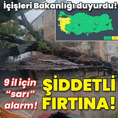 İçişleri Bakanlığı duyurdu! 9 il için "sarı" alarm! Şiddetli fırtına!