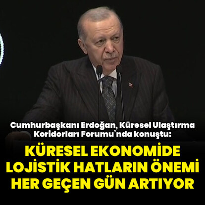 "Küresel ekonomide lojistik hatların önemi her geçen gün artıyor"