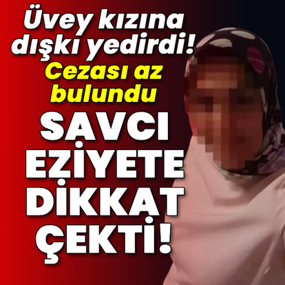 Üvey kızına dışkı yedirdi! Cezası az bulundu!