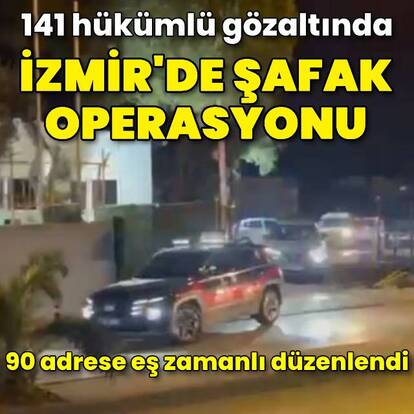İzmir'de şafak operasyonu: 141 hükümlü gözaltında