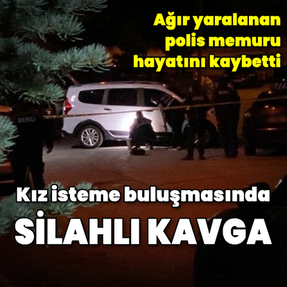 Kız isteme tartışmasında vurulan polis memuru öldü