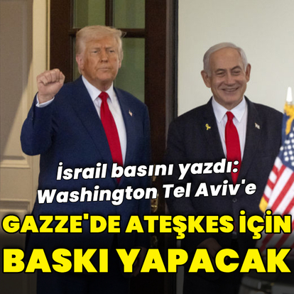 İsrail basını yazdı: ABD Tel Aviv'e ateşkes için baskı yapacak