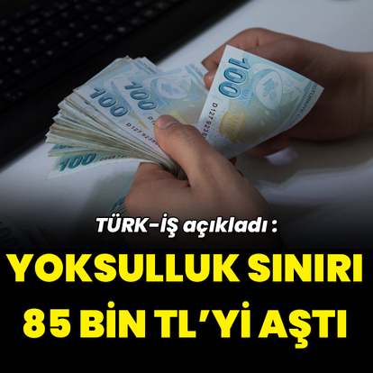 Türk-İş açıkladı: Yoksulluk sınırı 85 bin TL'yi aştı