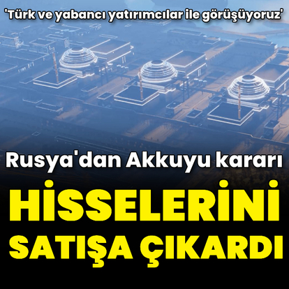 Rusya, Akkuyu'daki hisselerini satışa çıkardı
