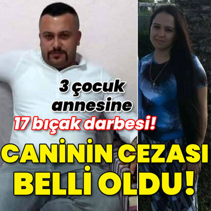 17 kez bıçaklayıp katletmişti! Caninin cezası belli oldu!