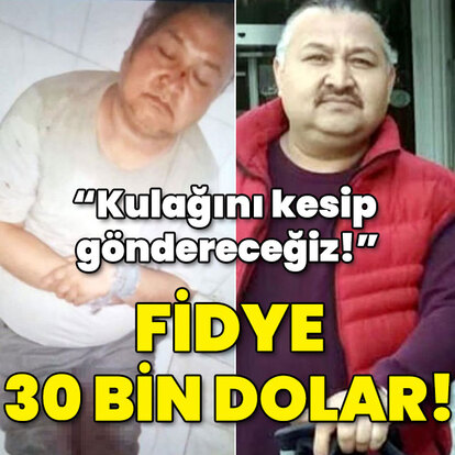 "Kulağını kesip göndereceğiz!" Fidye 30 bin dolar!