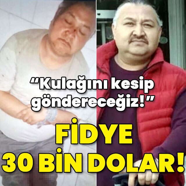 "Kulağını kesip göndereceğiz!" Fidye 30 bin dolar!