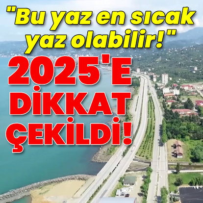 'Bu yaz en sıcak yaz olabilir' uyarısı!