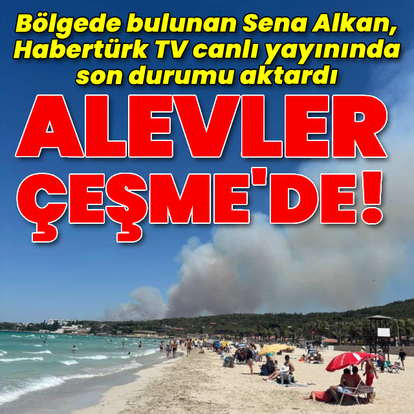 Alevler bu kez Çeşme'de! Yazdıkların olduğu alanda alarm!