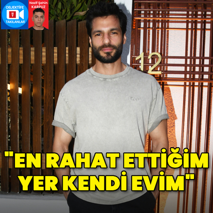 "En rahat ettiğim yer kendi evim"