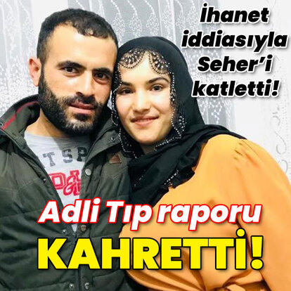 İhanet iddiasıyla Seher'i katletti! Adli Tıp raporu kahretti!