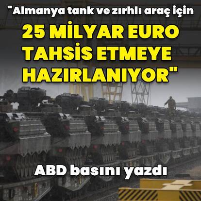 "Almanya savunmaya 25 milyar euro tahsis etmeye hazırlanıyor"