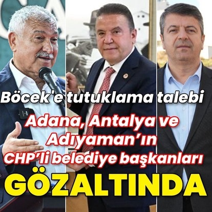 Adana, Antalya ve Adıyaman'ın CHP'li belediye başkanları gözaltında