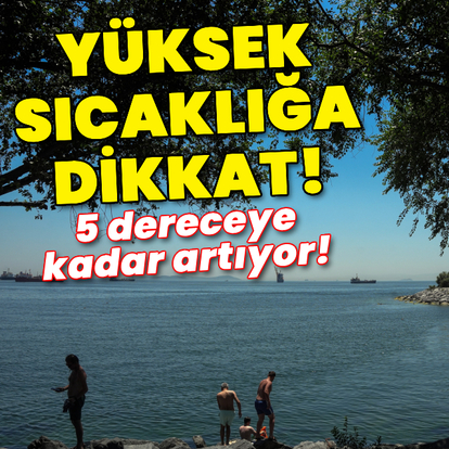 5 dereceye kadar artıyor! Yüksek sıcaklığa dikkat!