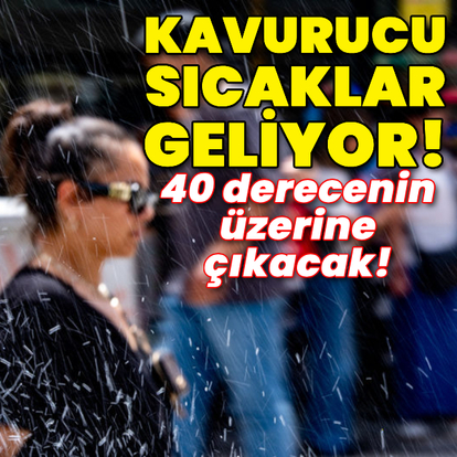 Kavurucu sıcaklar geliyor! 40 derecenin üzerine çıkacak!
