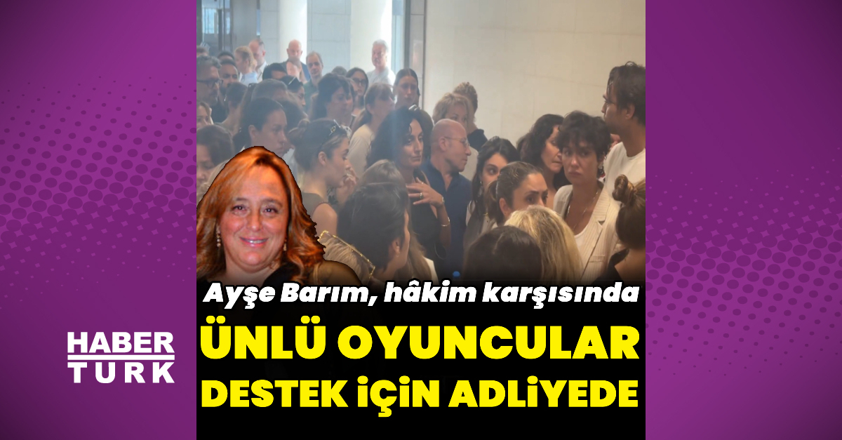Ünlü isimler, Ayşe Barım'a destek için adliyede