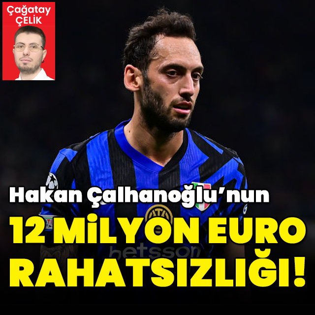 Hakan'ın '12 milyon Euro' rahatsızlığı!