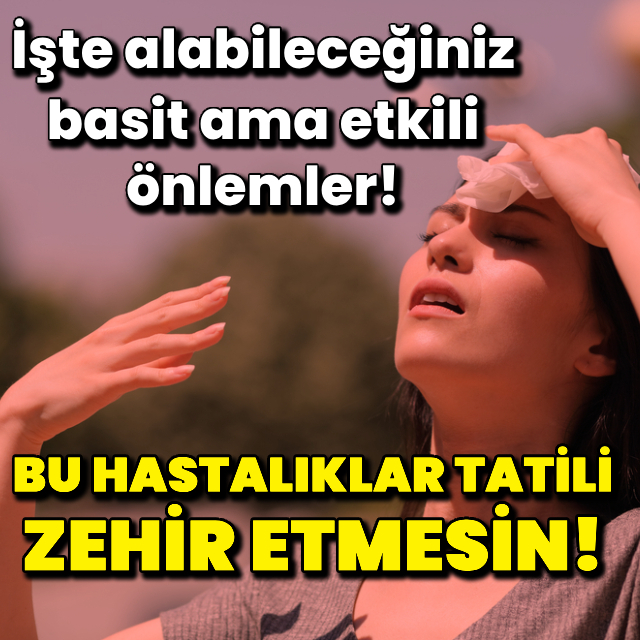 Bu hastalıklar tatili zehir etmesin!